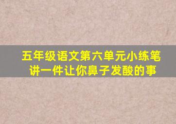 五年级语文第六单元小练笔 讲一件让你鼻子发酸的事